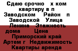 Сдаю срочно 2-х ком. квартиру в п. Заводском! › Район ­ п. Заводской › Улица ­ Ленина › Этажность дома ­ 5 › Цена ­ 14 000 - Приморский край, Артем г. Недвижимость » Квартиры аренда   